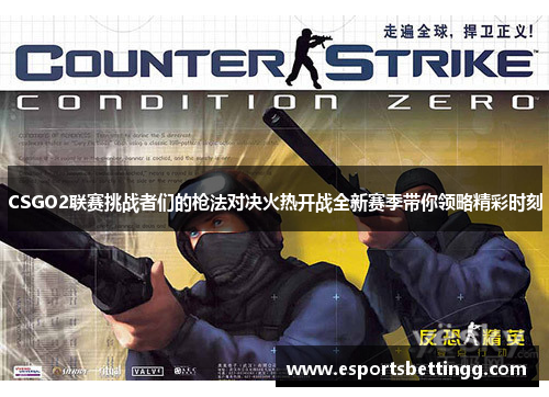 CSGO2联赛挑战者们的枪法对决火热开战全新赛季带你领略精彩时刻